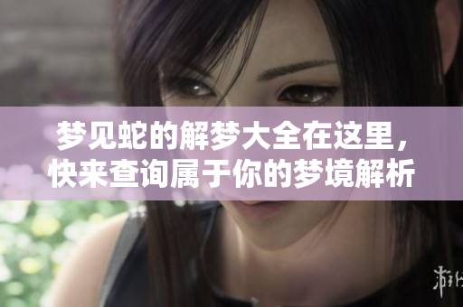 梦见蛇的解梦大全在这里，快来查询属于你的梦境解析吧