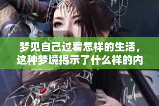 梦见自己过着怎样的生活，这种梦境揭示了什么样的内心世界
