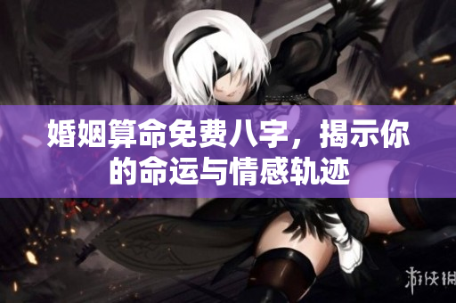 婚姻算命免费八字，揭示你的命运与情感轨迹