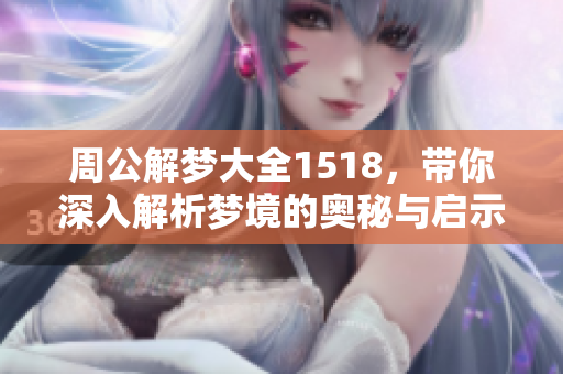 周公解梦大全1518，带你深入解析梦境的奥秘与启示