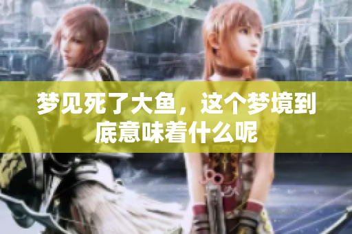 梦见死了大鱼，这个梦境到底意味着什么呢