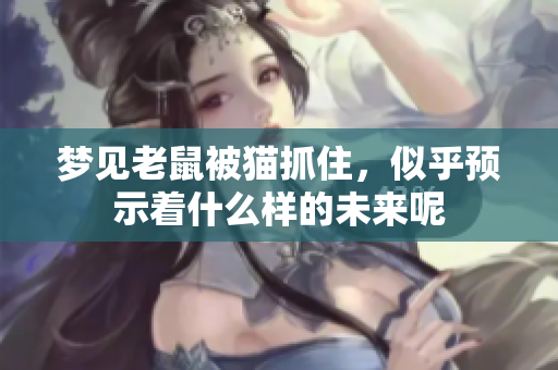 梦见老鼠被猫抓住，似乎预示着什么样的未来呢