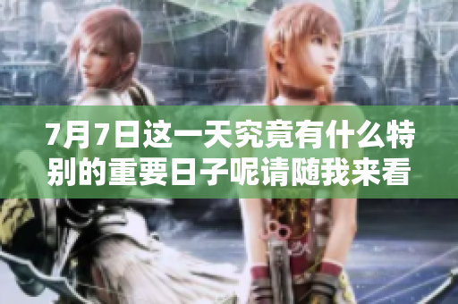 7月7日这一天究竟有什么特别的重要日子呢请随我来看一下