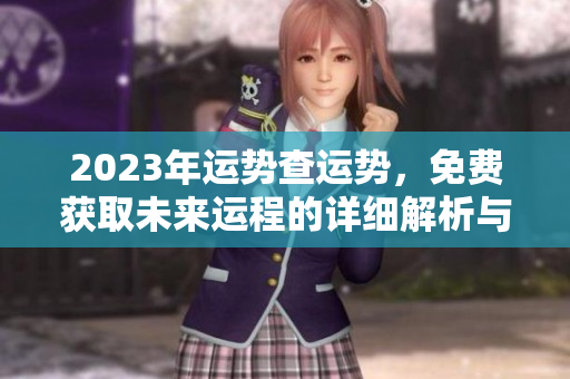 2023年运势查运势，免费获取未来运程的详细解析与指导