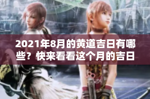 2021年8月的黄道吉日有哪些？快来看看这个月的吉日安排吧！