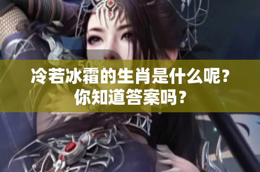 冷若冰霜的生肖是什么呢？你知道答案吗？