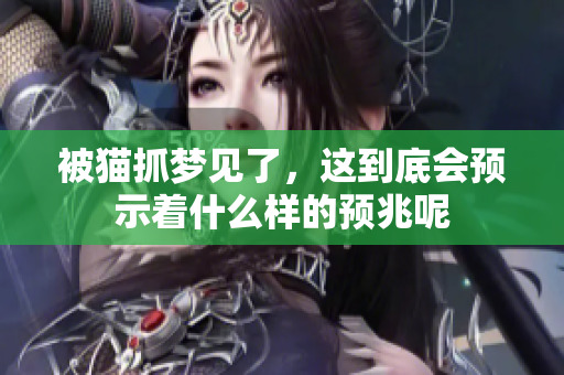 被猫抓梦见了，这到底会预示着什么样的预兆呢