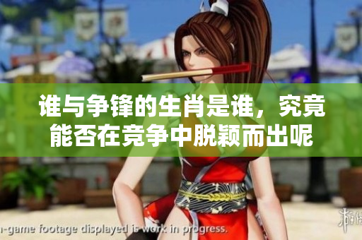 谁与争锋的生肖是谁，究竟能否在竞争中脱颖而出呢