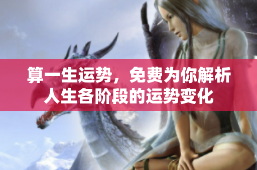 算一生运势，免费为你解析人生各阶段的运势变化
