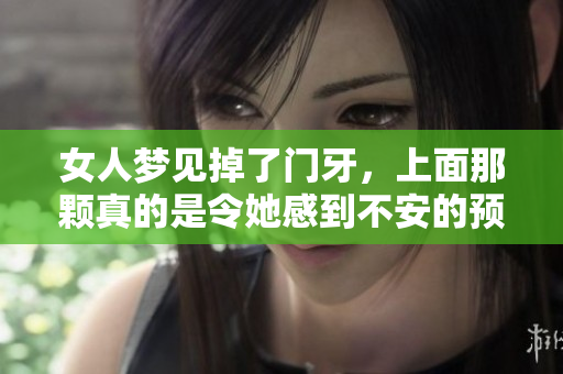 女人梦见掉了门牙，上面那颗真的是令她感到不安的预兆吗