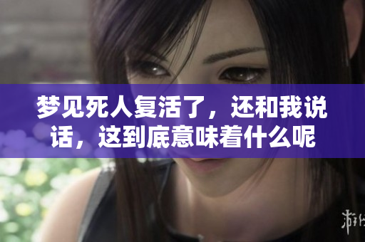 梦见死人复活了，还和我说话，这到底意味着什么呢