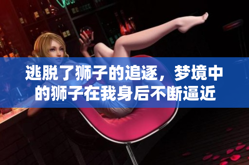 逃脱了狮子的追逐，梦境中的狮子在我身后不断逼近