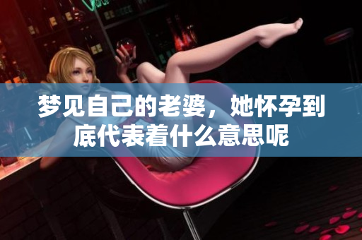 梦见自己的老婆，她怀孕到底代表着什么意思呢