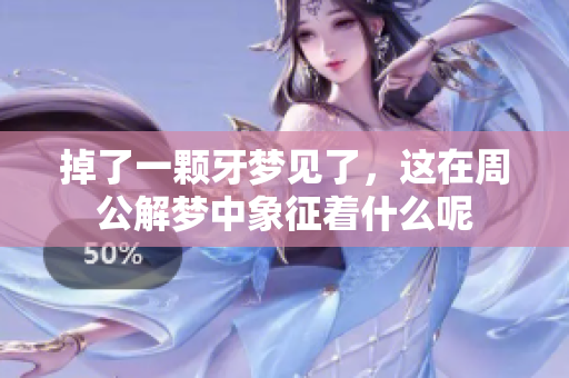 掉了一颗牙梦见了，这在周公解梦中象征着什么呢