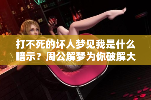 打不死的坏人梦见我是什么暗示？周公解梦为你破解大全提供解答