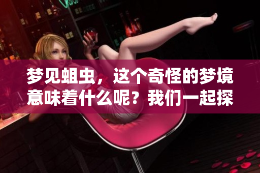 梦见蛆虫，这个奇怪的梦境意味着什么呢？我们一起探讨梦的奥秘。