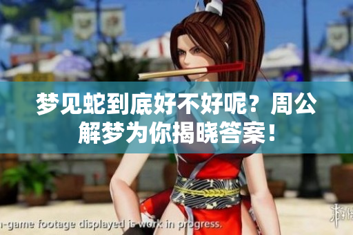 梦见蛇到底好不好呢？周公解梦为你揭晓答案！