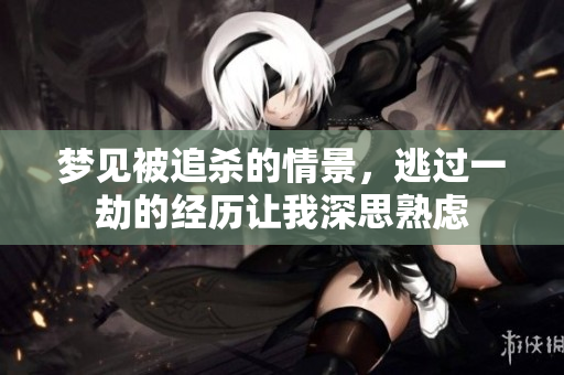 梦见被追杀的情景，逃过一劫的经历让我深思熟虑