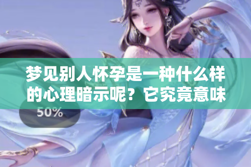 梦见别人怀孕是一种什么样的心理暗示呢？它究竟意味着什么呢？