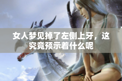 女人梦见掉了左侧上牙，这究竟预示着什么呢