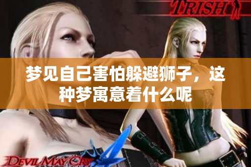 梦见自己害怕躲避狮子，这种梦寓意着什么呢