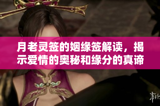 月老灵签的姻缘签解读，揭示爱情的奥秘和缘分的真谛