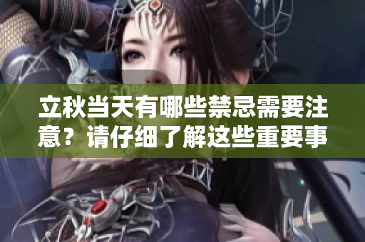 立秋当天有哪些禁忌需要注意？请仔细了解这些重要事项！