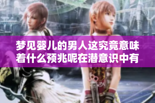 梦见婴儿的男人这究竟意味着什么预兆呢在潜意识中有什么暗示呢