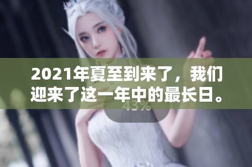 2021年夏至到来了，我们迎来了这一年中的最长日。