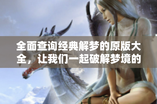 全面查询经典解梦的原版大全，让我们一起破解梦境的奥秘！