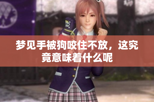 梦见手被狗咬住不放，这究竟意味着什么呢
