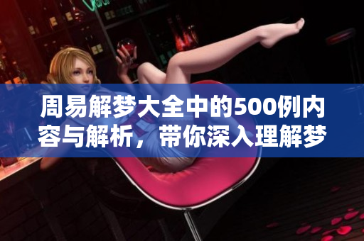 周易解梦大全中的500例内容与解析，带你深入理解梦境的奥秘