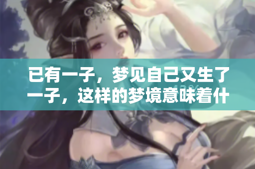已有一子，梦见自己又生了一子，这样的梦境意味着什么呢
