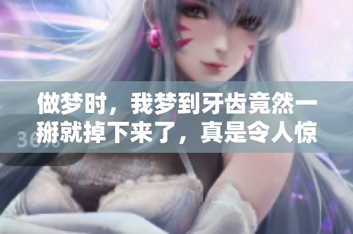 做梦时，我梦到牙齿竟然一掰就掉下来了，真是令人惊讶