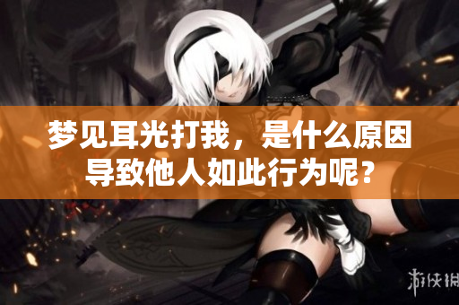 梦见耳光打我，是什么原因导致他人如此行为呢？
