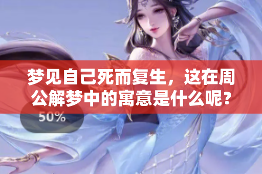 梦见自己死而复生，这在周公解梦中的寓意是什么呢？