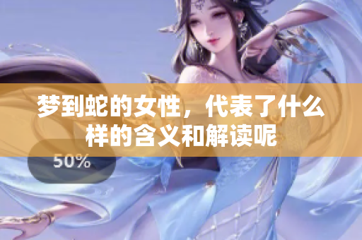 梦到蛇的女性，代表了什么样的含义和解读呢