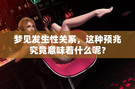 梦见发生性关系，这种预兆究竟意味着什么呢？