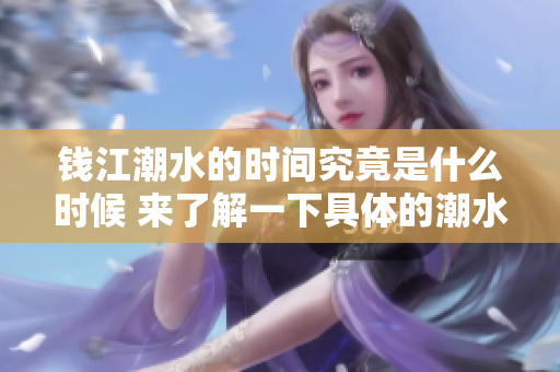 钱江潮水的时间究竟是什么时候 来了解一下具体的潮水时间吧