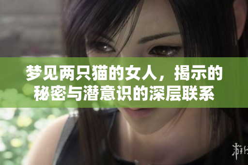 梦见两只猫的女人，揭示的秘密与潜意识的深层联系