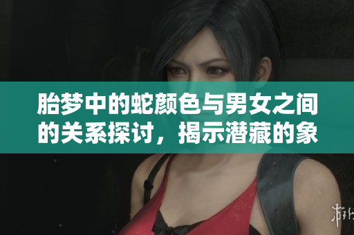 胎梦中的蛇颜色与男女之间的关系探讨，揭示潜藏的象征意义