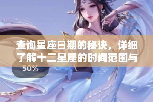 查询星座日期的秘诀，详细了解十二星座的时间范围与属于你的星座！