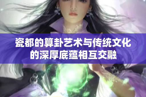 瓷都的算卦艺术与传统文化的深厚底蕴相互交融