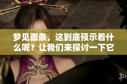 梦见面条，这到底预示着什么呢？让我们来探讨一下它的预兆吧！