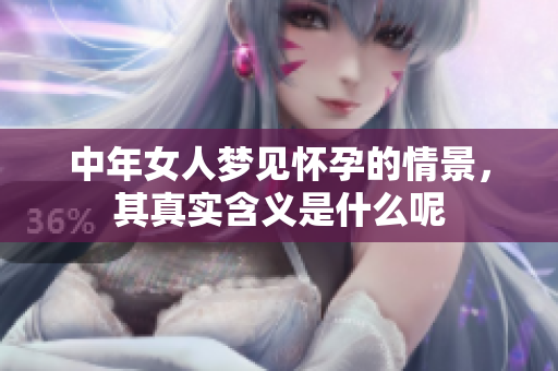 中年女人梦见怀孕的情景，其真实含义是什么呢