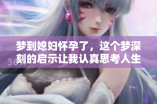 梦到媳妇怀孕了，这个梦深刻的启示让我认真思考人生的意义
