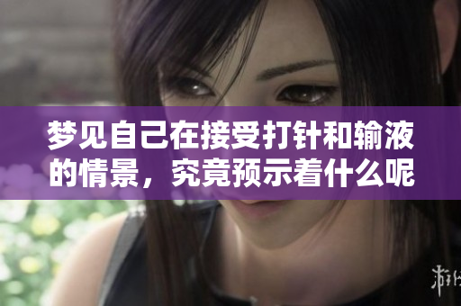 梦见自己在接受**和输液的情景，究竟预示着什么呢