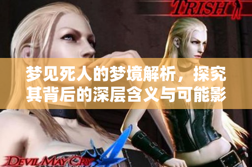 梦见死人的梦境解析，探究其背后的深层含义与可能影响