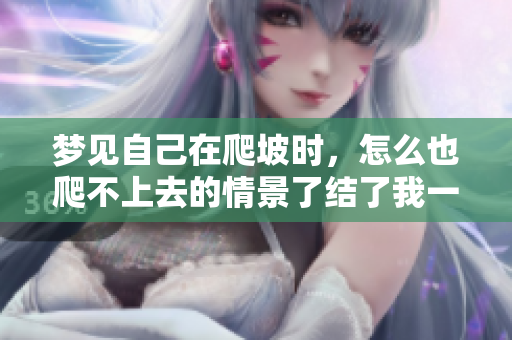 梦见自己在爬坡时，怎么也爬不上去的情景了结了我一个梦境