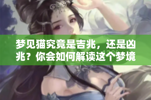 梦见猫究竟是吉兆，还是凶兆？你会如何解读这个梦境呢